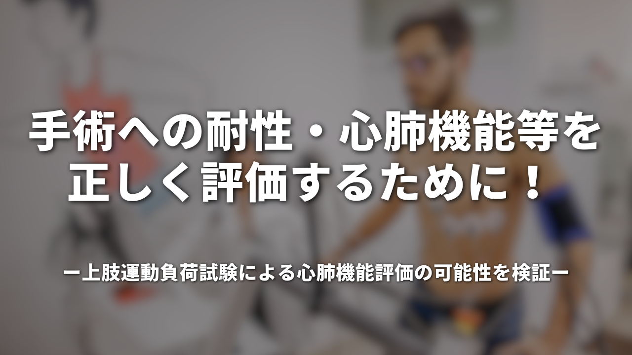 手術への耐性・心肺機能等を正しく評価するために！ 上肢運動負荷試験による心肺機能評価の可能性を検証