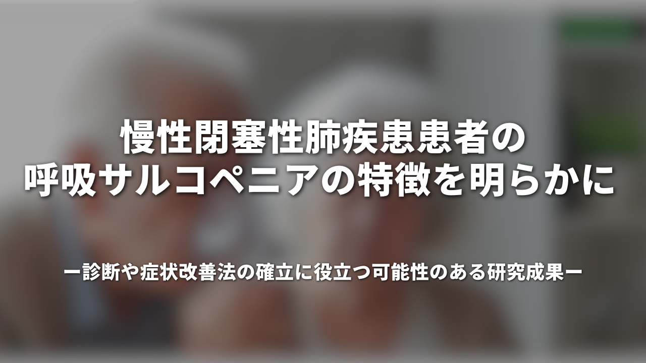 慢性閉塞性肺疾患患者の呼吸サルコペニアの特徴を明らかに 診断や症状改善法の確立に役立つ可能性のある研究成果