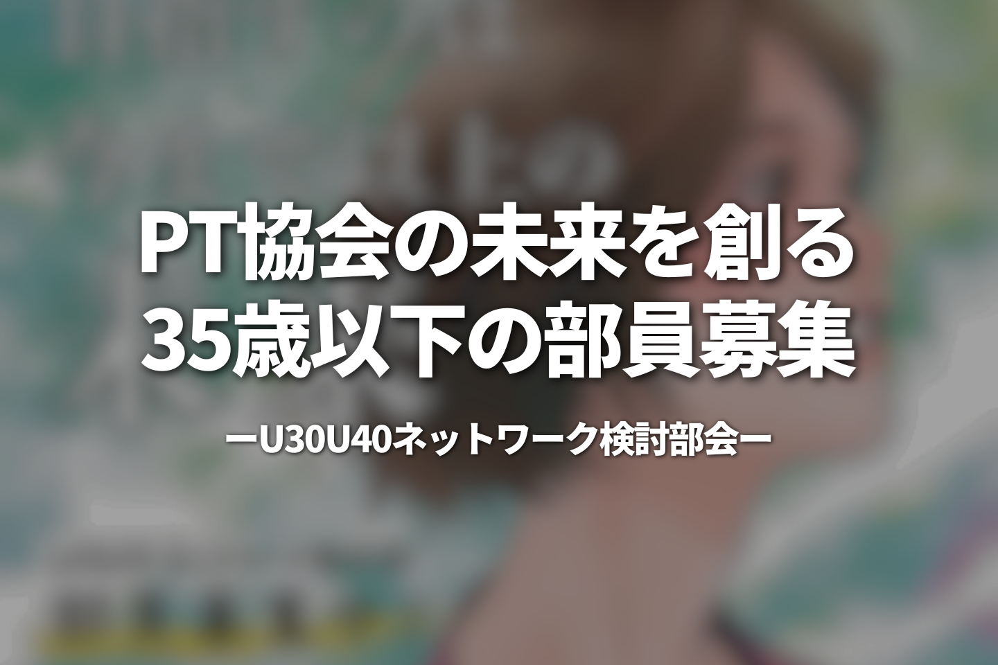 PT協会の未来を創る35歳以下の部員募集｜U30U40ネットワーク検討部会
