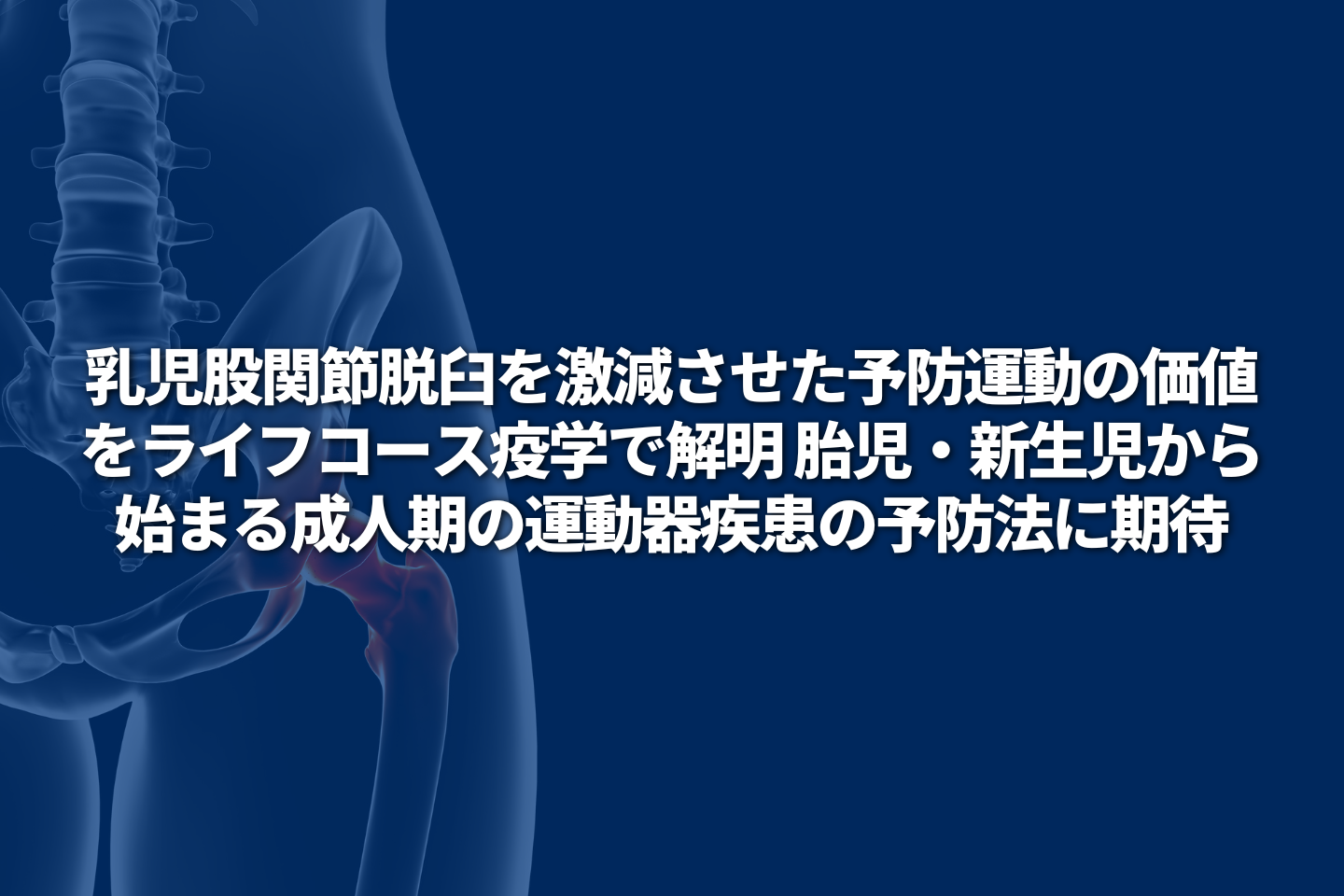 乳児股関節脱臼を激減させた予防運動の価値をライフコース疫学で解明 胎児・新生児から始まる成人期の運動器疾患の予防法に期待