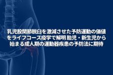 乳児股関節脱臼を激減させた予防運動の価値をライフコース疫学で解明 胎児・新生児から始まる成人期の運動器疾患の予防法に期待