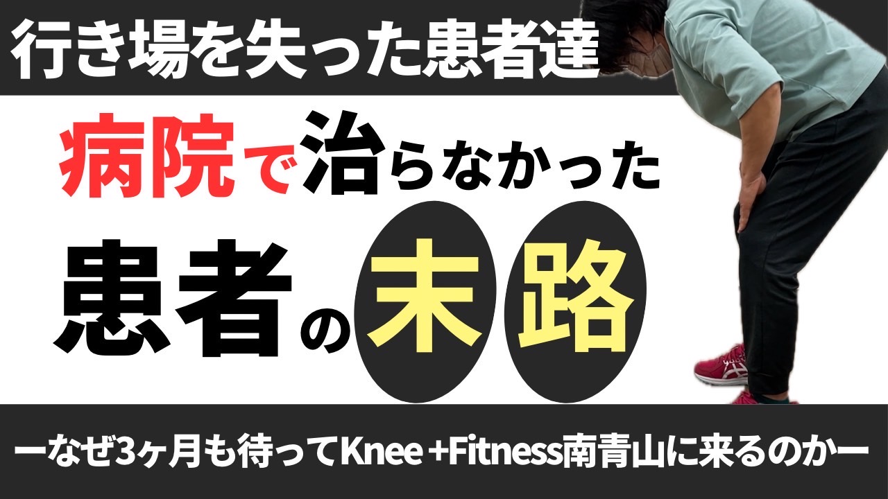 行き場を失った患者たち・・・病院で治らなかった患者の末路 ーなぜ３ヶ月も待ってKnee +Fitness南青山に来るのかー 