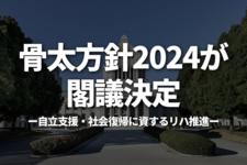 骨太方針2024が閣議決定｜自立支援・社会復帰に資するリハ推進