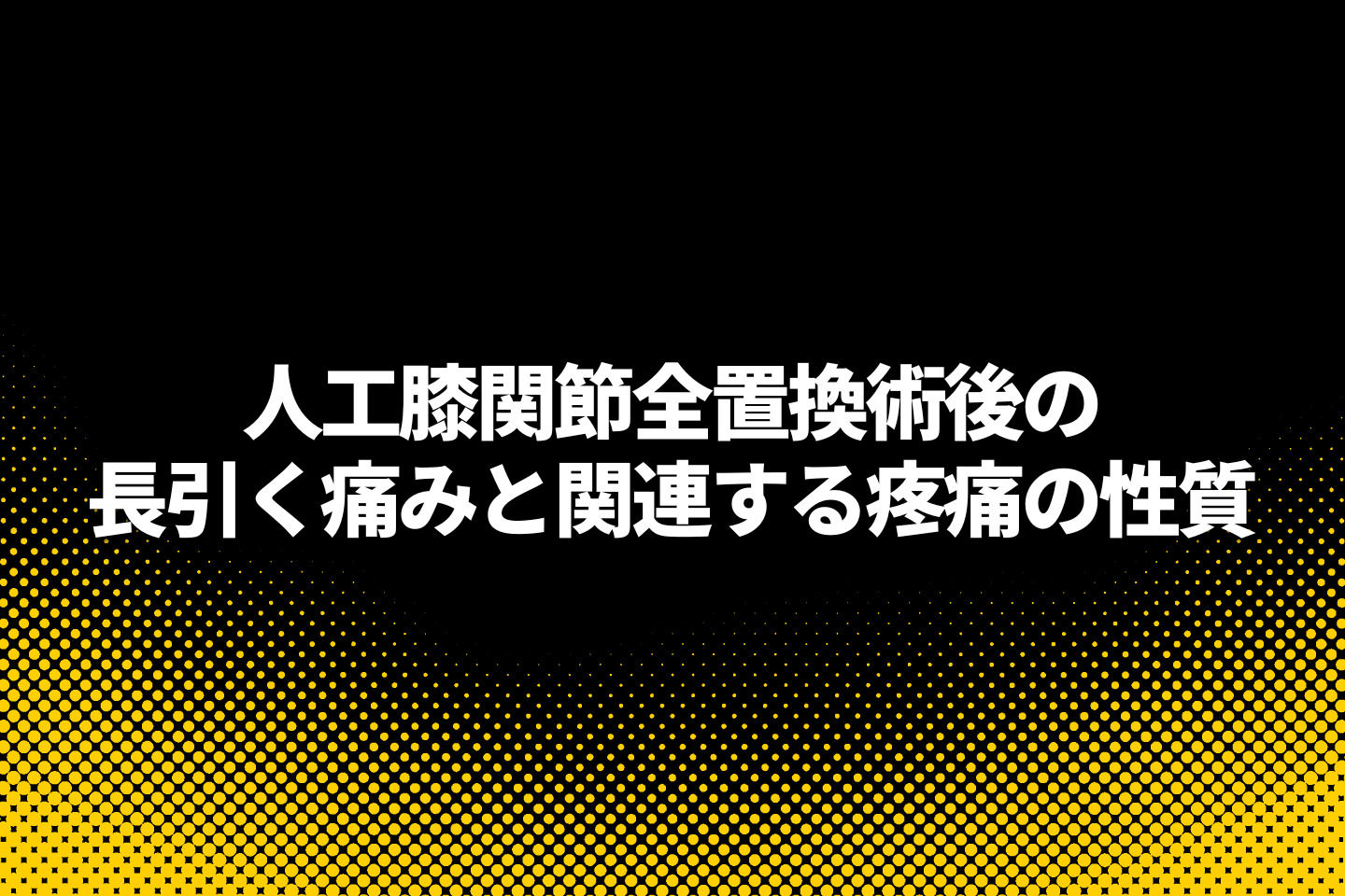 人工膝関節全置換術後の長引く痛みと関連する疼痛の性質～ニューロリハビリテーション研究センター