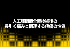 人工膝関節全置換術後の長引く痛みと関連する疼痛の性質～ニューロリハビリテーション研究センター