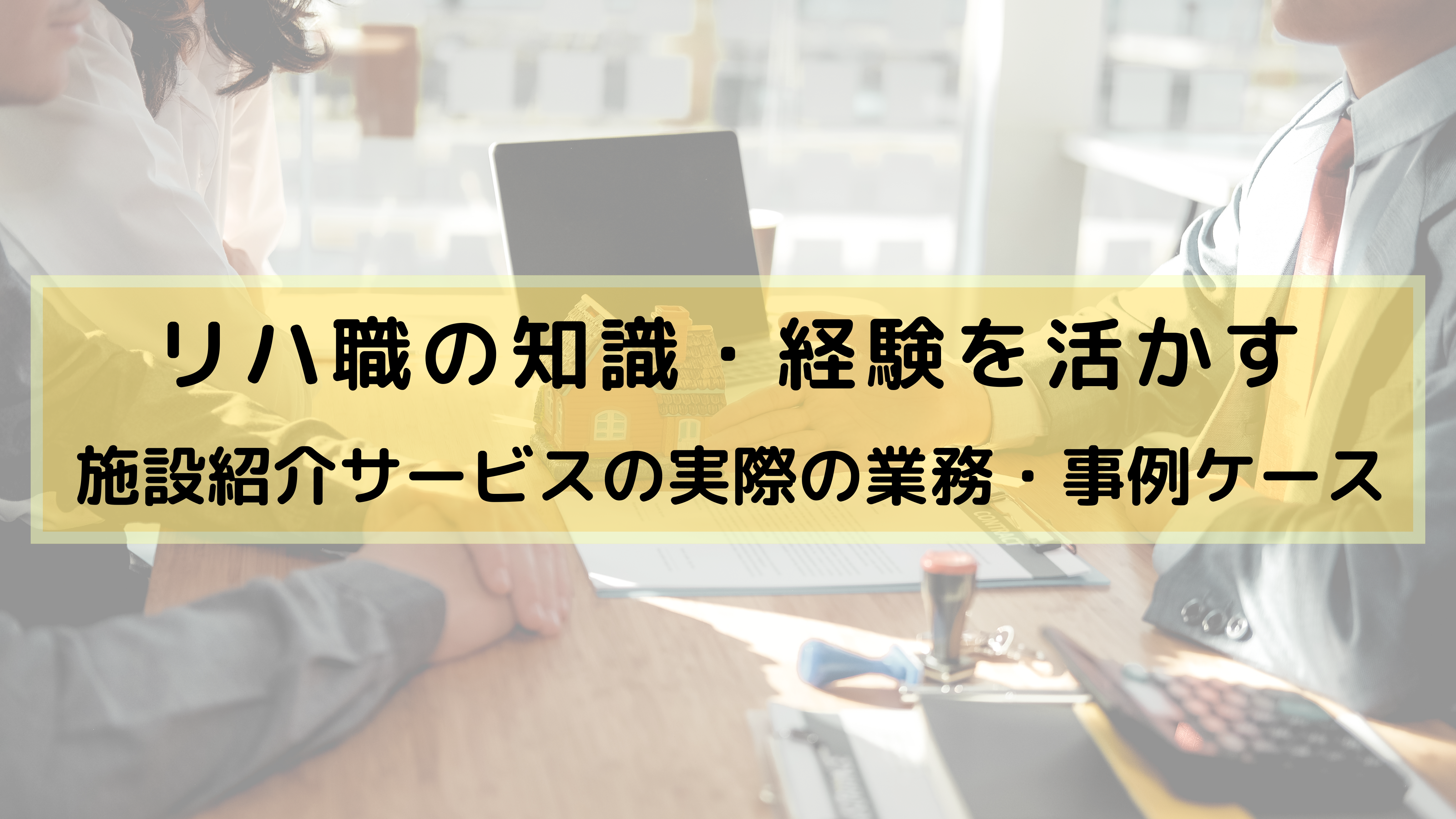 リハ職の知識・経験を活かす〜施設紹介サービスの実際の業務・事例ケース〜