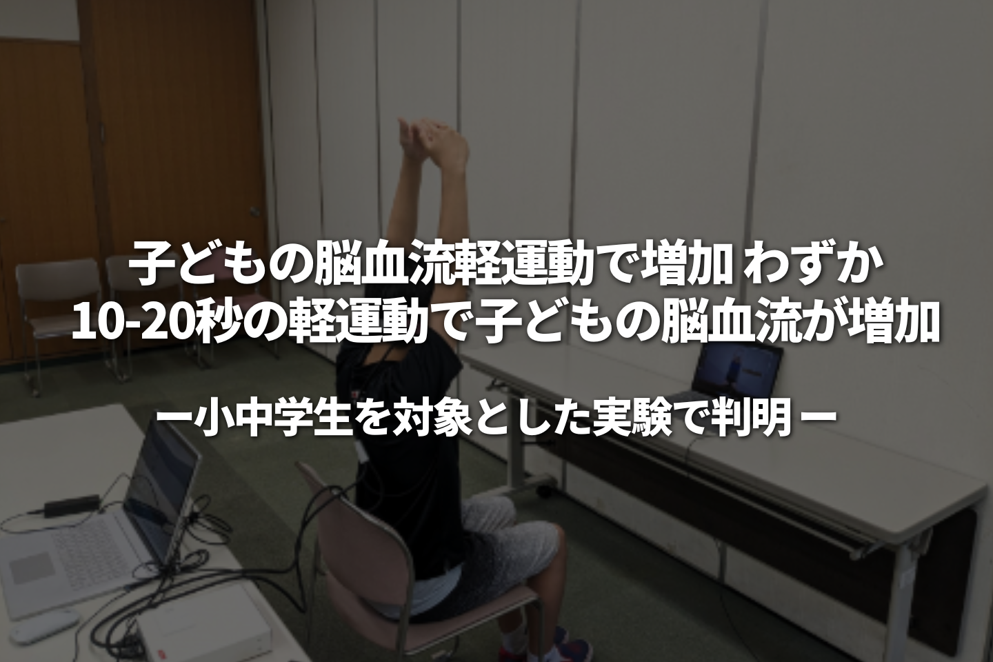 子どもの脳血流、軽運動で増加 わずか10-20秒の軽運動で子どもの脳血流が増加― 小中学生を対象とした実験で判明 ―