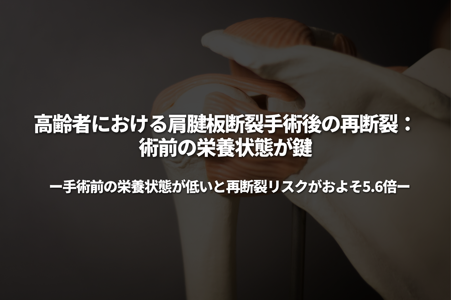 高齢者における肩腱板断裂手術後の再断裂：術前の栄養状態が鍵 ～手術前の栄養状態が低いと、再断裂リスクがおよそ5.6倍～