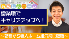 営業職でキャリアアップへ 〜訪看から老人ホーム紹介業に転職〜
