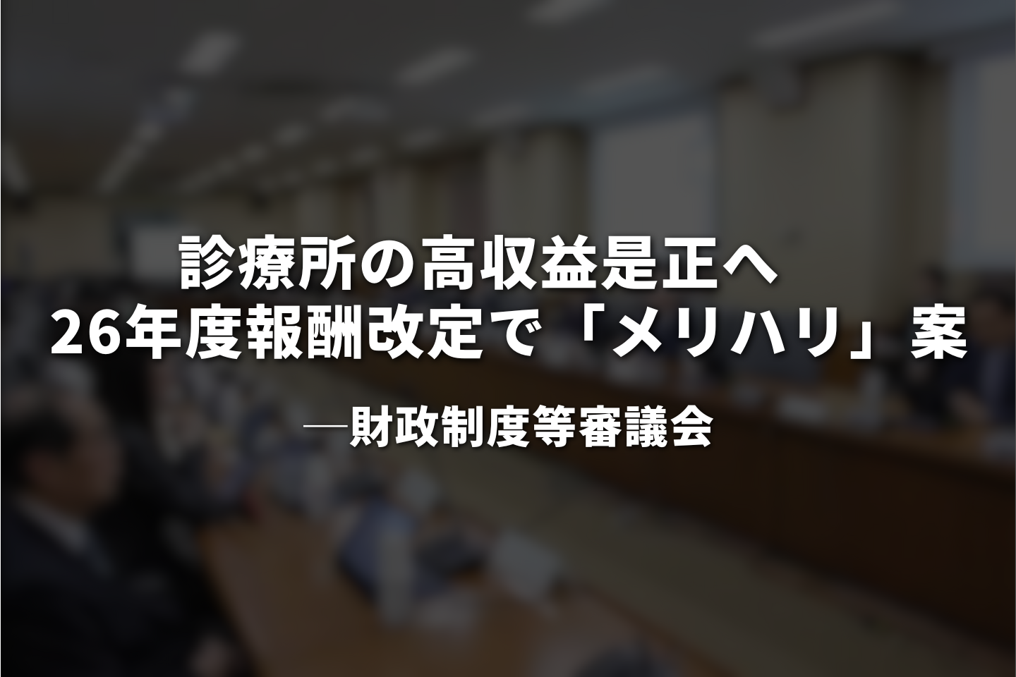 診療所の高収益是正へ　26年度報酬改定で「メリハリ」案｜財政審