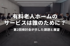 有料老人ホームのサービスは誰のために？──第2回検討会が示した課題と展望