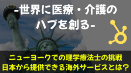 世界に医療・介護のハブを創る｜ニューヨークでの理学療法士の挑戦 日本から提供できる海外サービスとは？