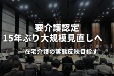 要介護認定、15年ぶり大規模見直しへ　在宅介護の実態反映目指す
