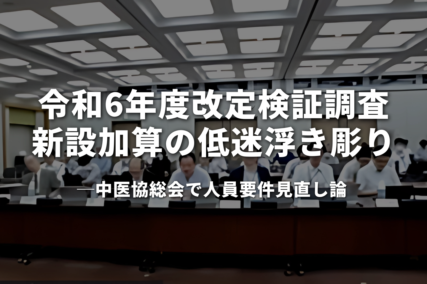 令和6年度改定検証調査：新設加算の低迷浮き彫り　中医協総会で人員要件見直し論