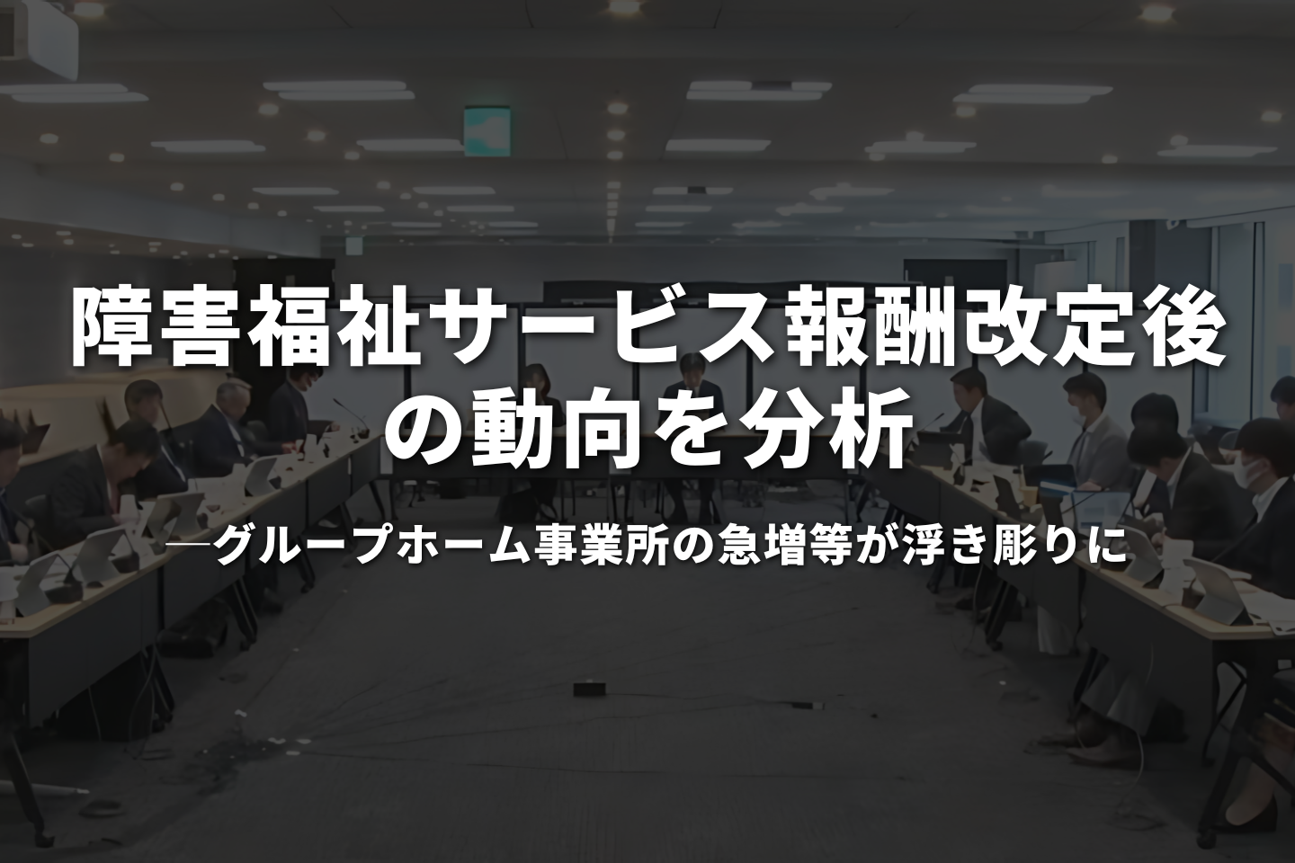 障害福祉サービス報酬改定後の動向を分析　グループホーム事業所の急増が浮き彫りに