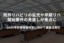 院外リハビリの拡充や早期リハビリ開始要件の見直しが焦点に