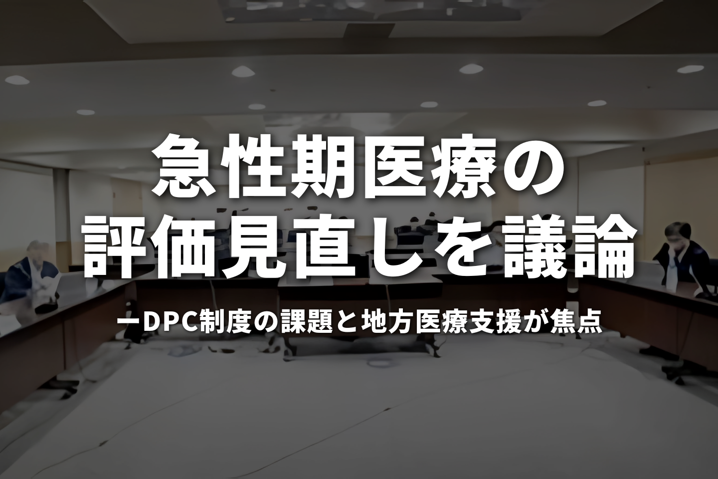 急性期医療の評価見直しを議論　DPC制度の課題と地方医療支援が焦点