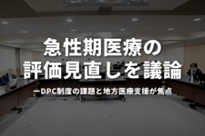 急性期医療の評価見直しを議論　DPC制度の課題と地方医療支援が焦点
