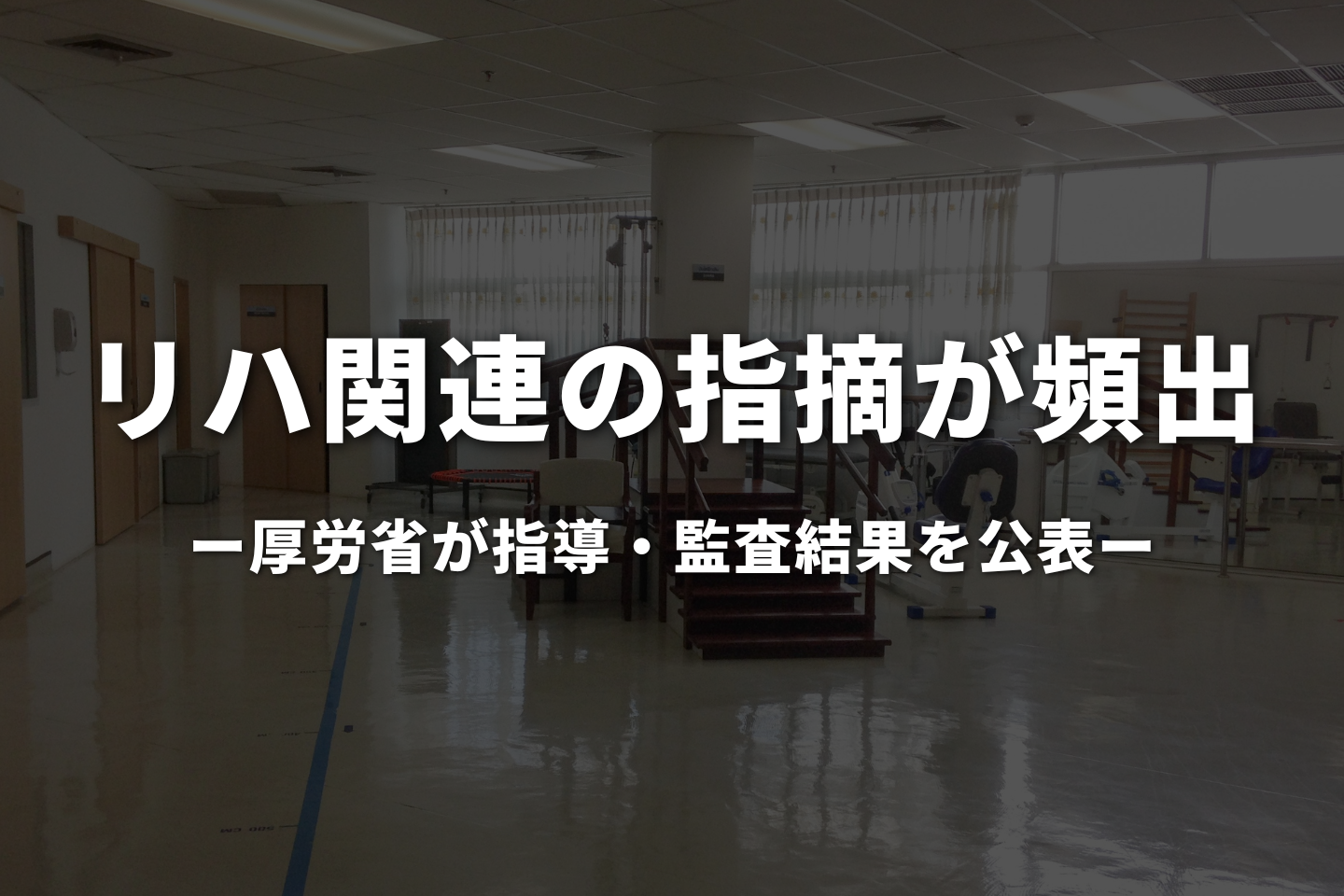 リハ関連の指摘が頻出|厚労省が指導・監査結果を公表