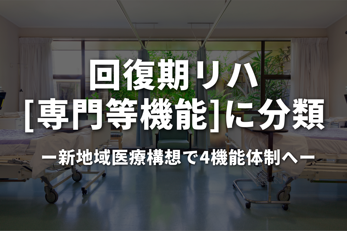 回リハ『専門等機能』に分類|新地域医療構想で4機能体制へ