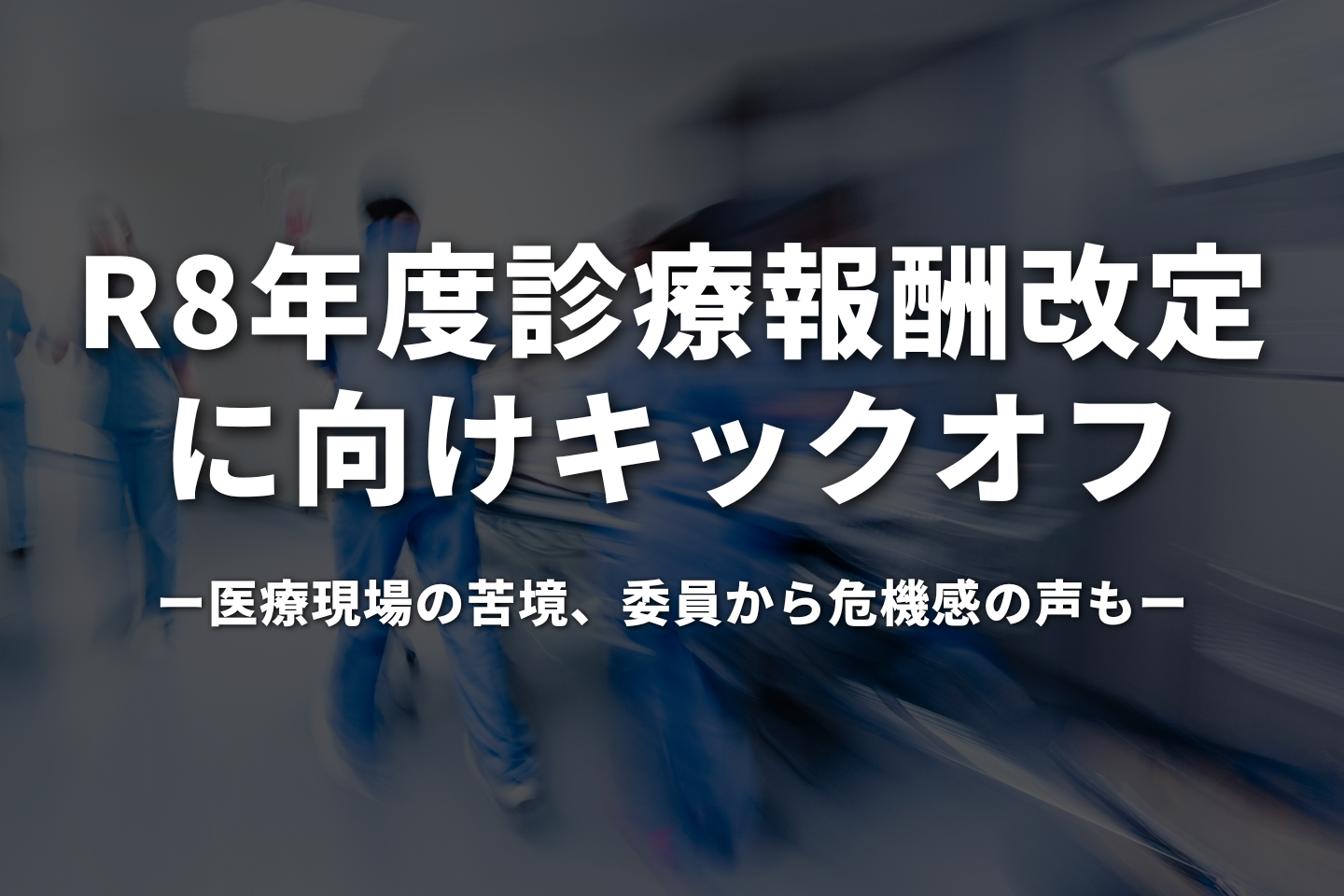 令和8年度診療報酬改定に向けキックオフ|医療現場の苦境、委員から危機感の声も