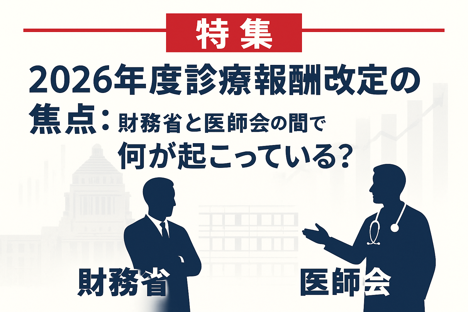 【特集】2026年度診療報酬改定の焦点：財務省と医師会の間で何が起こっている？