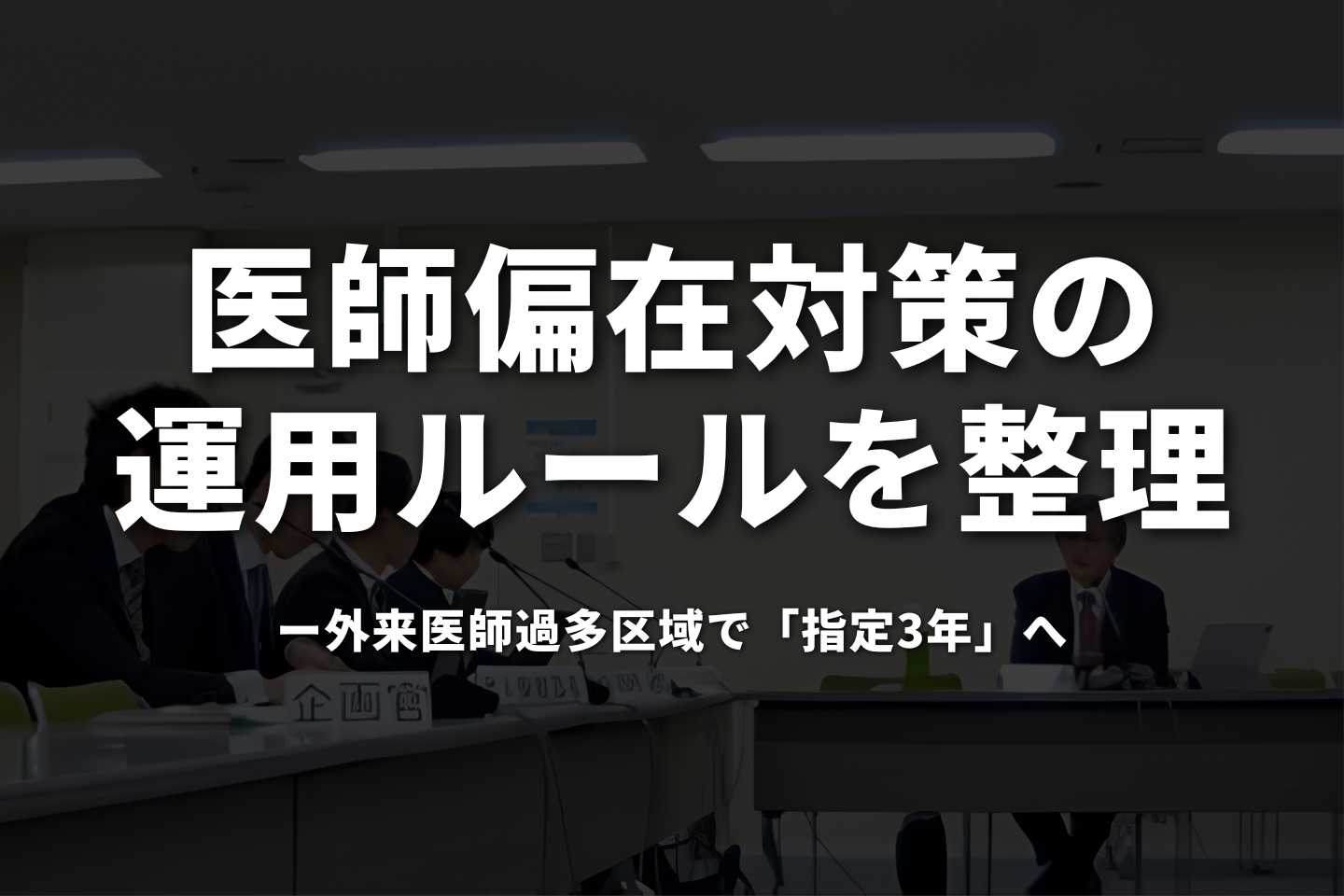 医師偏在対策の運用ルールを整理──外来医師過多区域で「指定3年」へ