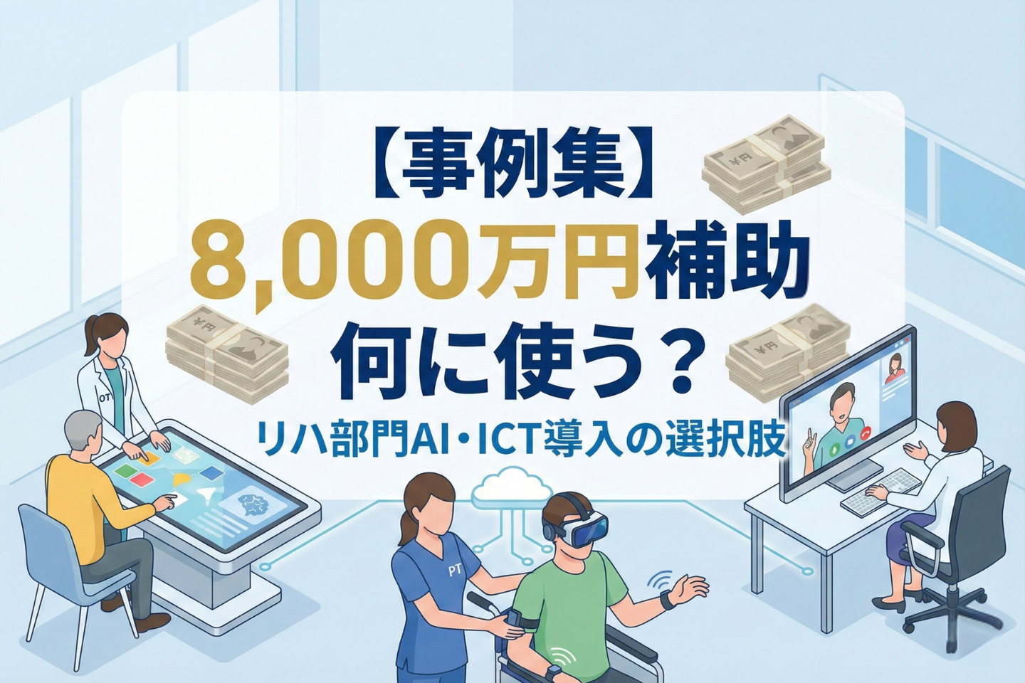 【事例集】8,000万円補助、何に使う？──リハ部門AI・ICT導入の選択肢