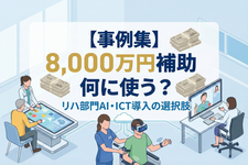 【事例集】8,000万円補助、何に使う？──リハ部門AI・ICT導入の選択肢