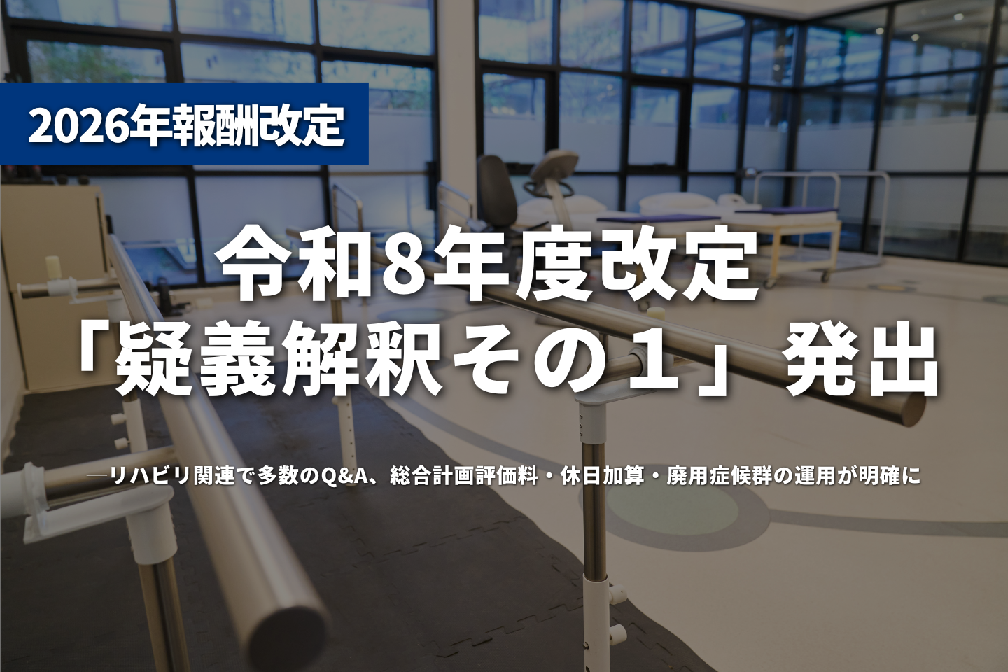 令和8年度改定「疑義解釈その１」発出──リハビリ関連で多数のQ&A、総合計画評価料・休日加算・廃用症候群の運用が明確に