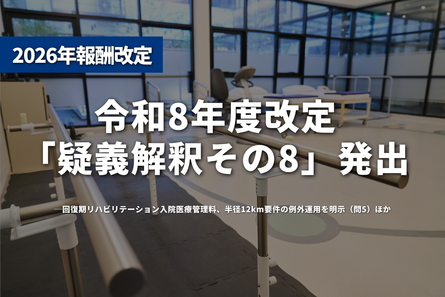 令和8年度改定「疑義解釈その8」発出──回復期リハビリテーション入院医療管理料、半径12km要件の例外運用を明示(問5)ほか