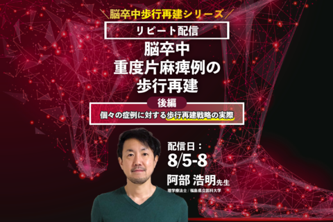 【阿部浩明先生/歩行再建シリーズ/前編】脳卒中重度片麻痺例の歩行再建 ～後編～（リピート配信）