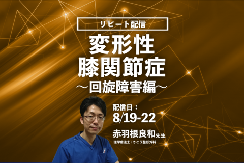 【赤羽根良和先生】変形性膝関節症～回旋障害編〜（リピート配信）