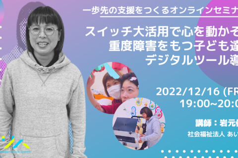 【一歩先の支援をつくるオンラインセミナー】スイッチ大活用で心を動かそう！重度障害をもつ子ども達へのデジタルツール導入術