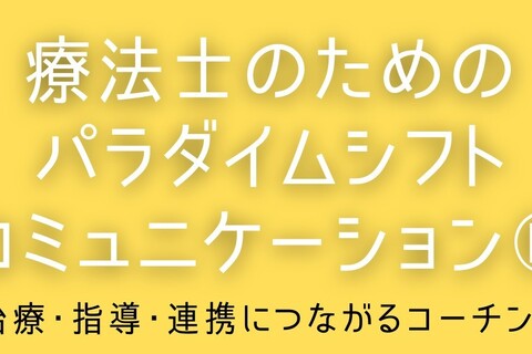療法士のためのパラダイムシフトコミュニケーション® ～治療・指導・連携につながるコーチング～