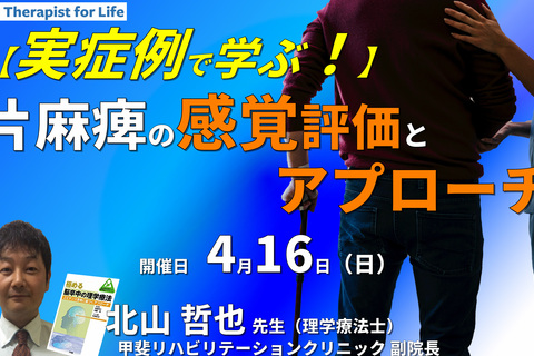実症例で学ぶ、片麻痺の感覚評価とアプローチ～病態理解、残存機能を生かす方法、動作改善を目標に～　講師：北山哲也先生