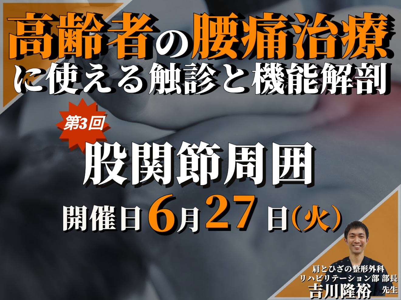 高齢者の腰痛治療で使える触診と機能解剖③～股関節周囲の触診を中心に～/ 講師：吉川隆裕 先生【動画配信のみ】※リアルタイムでの講義は実施しません。