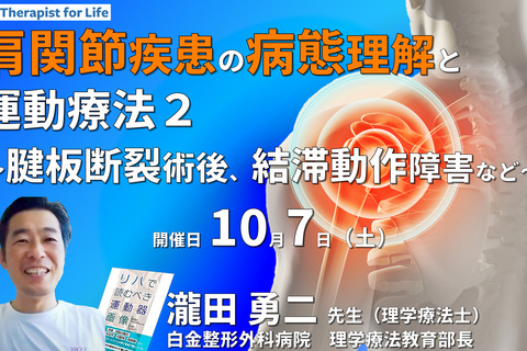 肩関節疾患の病態を理解した評価と運動療法２～腱板断裂術後、人工肩関節術後、結帯動作障害、手技紹介を中心に～　講師：瀧田勇二先生
