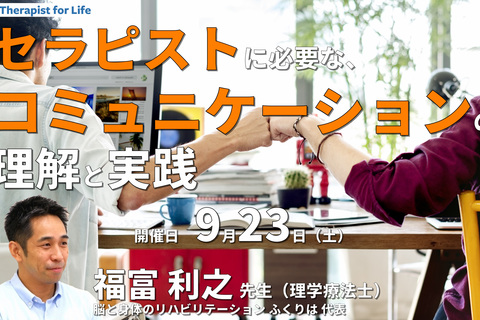 セラピストに必要なコミュニケーションの理解と実践〜患者・ご家族・スタッフとの人間関係をスムーズにするコツ〜　講師：福富利之先生