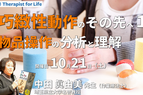 巧緻性動作のその先へ、物品を操作する手の分析と理解１〜あなたは物品を操作する手を分析できますか？『鎌倉方式』が教えてくれるもの〜　講師：中田眞由美先生