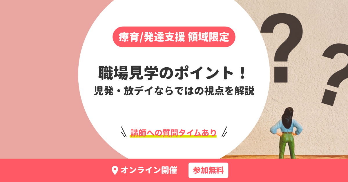 療育/発達支援 領域限定|職場見学のポイント!児発・放デイならではの視点を解説【無料・オンライン開催】