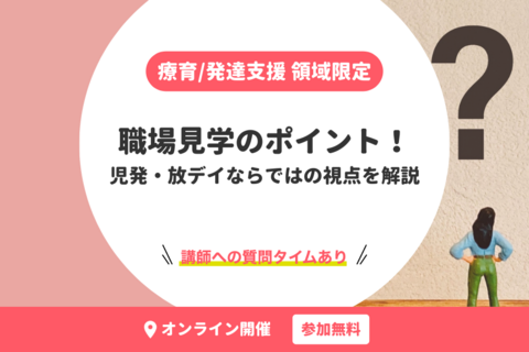 療育/発達支援 領域限定｜職場見学のポイント！児発・放デイならではの視点を解説【無料・オンライン開催】