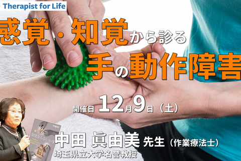 感覚・知覚から手の動作障害を診てみよう〜評価の解釈から道具操作の練習まで〜　講師：中田眞由美先生