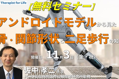 【無料セミナー】アンドロイドモデルより得られた骨・関節形状と二足歩行に対する知見　講師：佐中孝二先生
