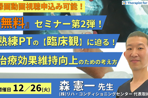 ※無料セミナー【熟練PTの臨床観シリーズ】治療効果の維持向上のための診方と考え方～生活習慣の修正と治療参加の実際～　講師：森 憲一先⽣