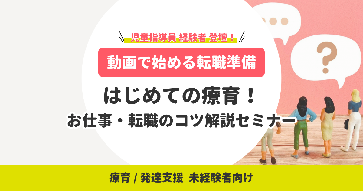 【動画で始める転職準備】療育/発達支援 未経験者向け｜はじめての療育！お仕事・転職のコツ解説セミナー（無料）