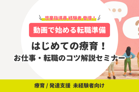 【動画で始める転職準備】療育/発達支援 未経験者向け｜はじめての療育！お仕事・転職のコツ解説セミナー（無料）