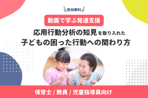 応用行動分析の知見を取り入れた、子どもの困った行動への関わり方（無料・アーカイブ配信）