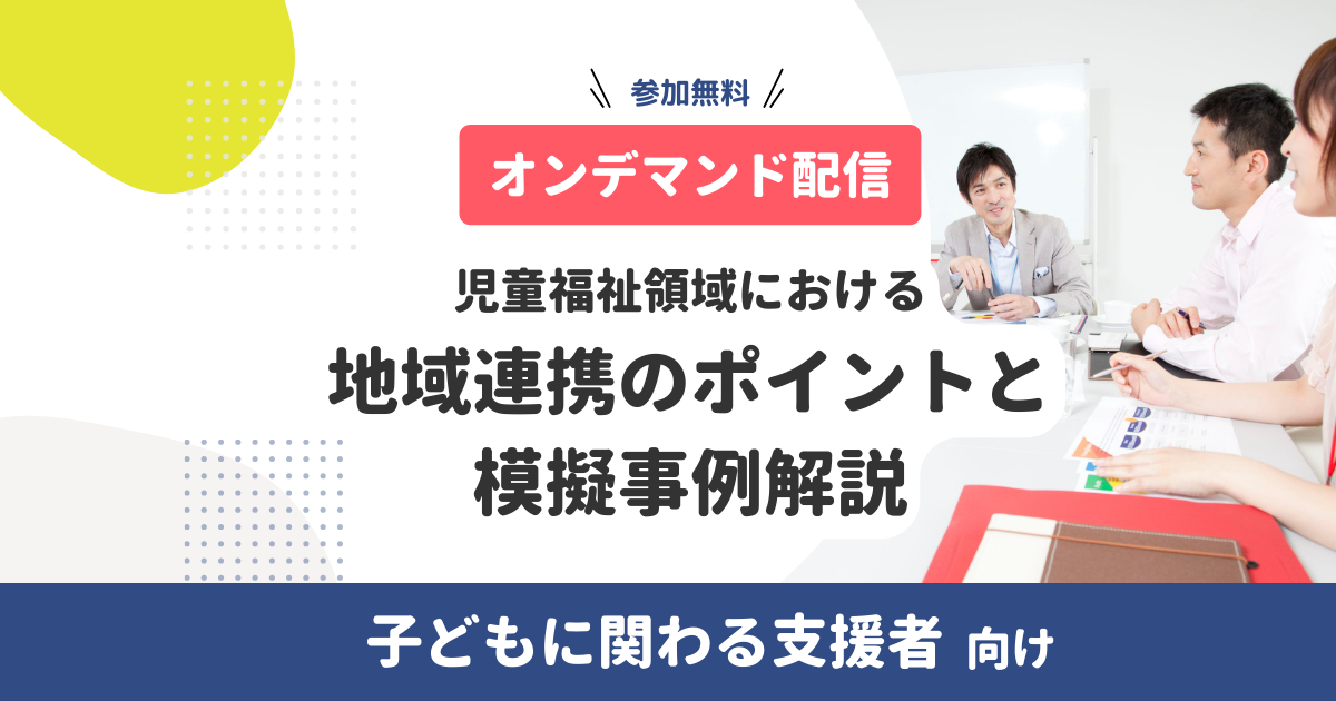 児童福祉領域における地域連携のポイントと模擬事例解説【無料・オンデマンド配信】