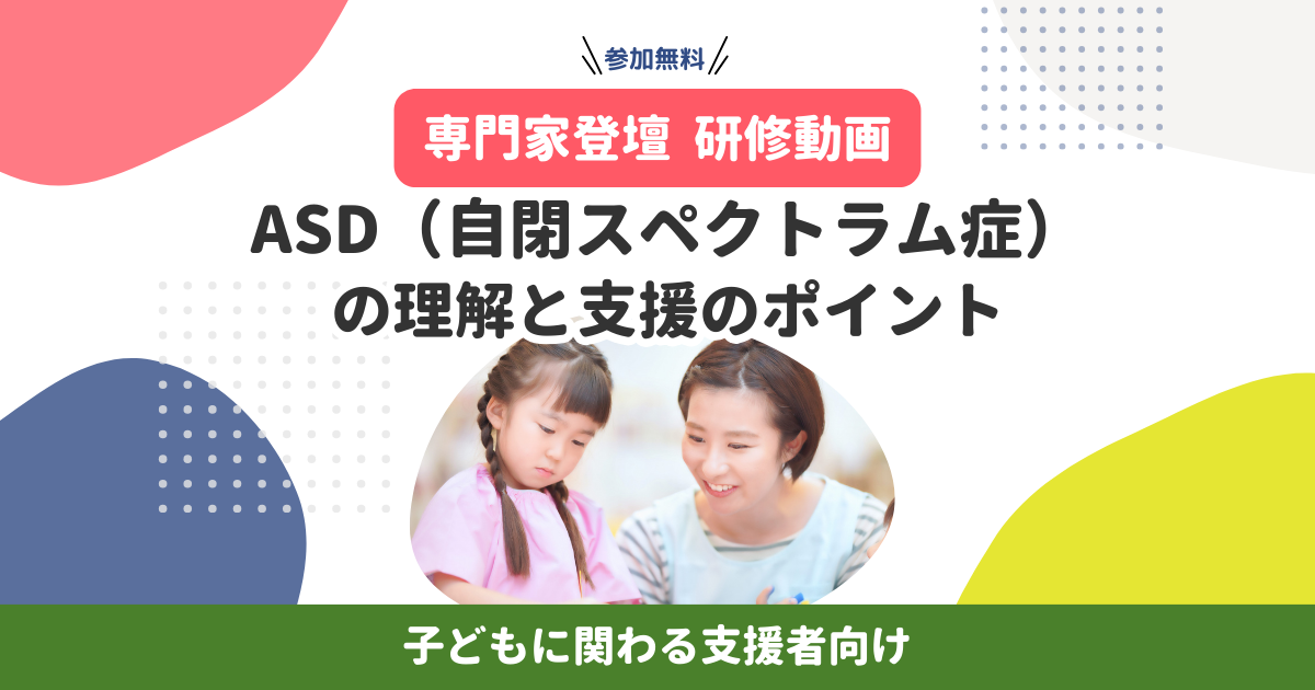 【専門家登壇・研修動画】ASD（自閉スペクトラム症）の理解と支援のポイント（無料）